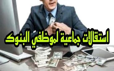 لماذا يقدم موظفين البنوك استقالات حماعية