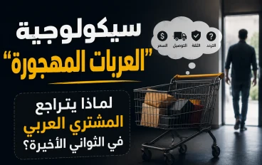 سيكولوجية "العربات المهجورة": لماذا يتراجع المشتري العربي في الثواني الأخيرة؟